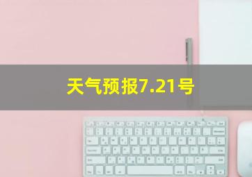 天气预报7.21号