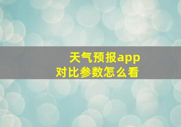 天气预报app对比参数怎么看