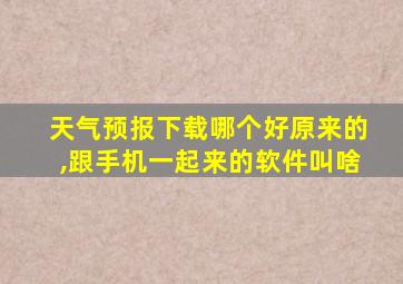 天气预报下载哪个好原来的,跟手机一起来的软件叫啥