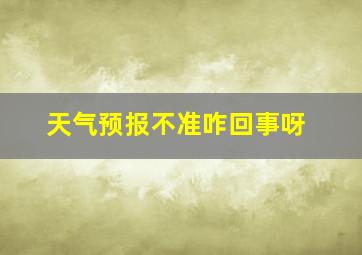 天气预报不准咋回事呀