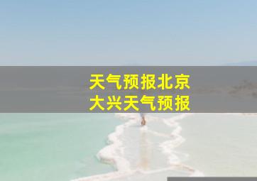 天气预报北京大兴天气预报