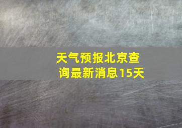 天气预报北京查询最新消息15天