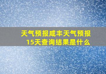 天气预报咸丰天气预报15天查询结果是什么