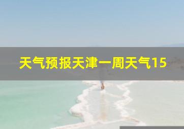 天气预报天津一周天气15