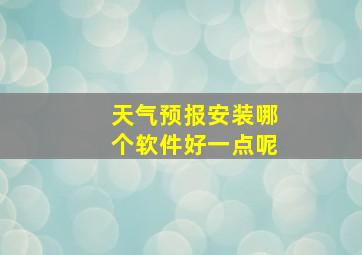 天气预报安装哪个软件好一点呢