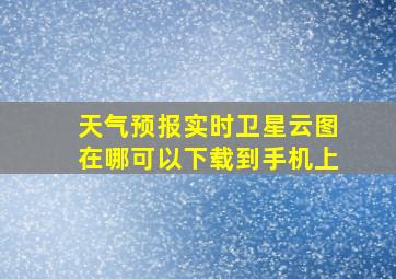 天气预报实时卫星云图在哪可以下载到手机上