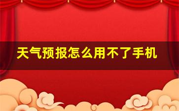 天气预报怎么用不了手机