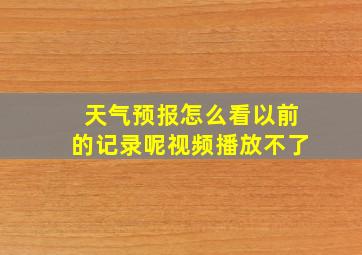 天气预报怎么看以前的记录呢视频播放不了