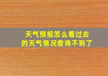 天气预报怎么看过去的天气情况查询不到了