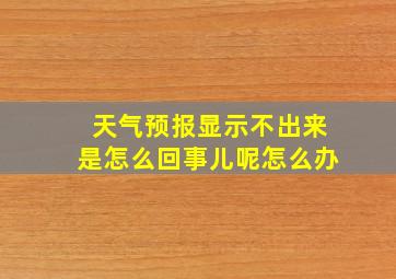 天气预报显示不出来是怎么回事儿呢怎么办