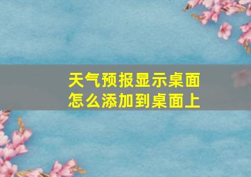 天气预报显示桌面怎么添加到桌面上