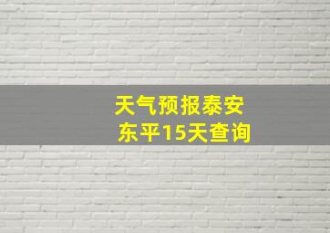 天气预报泰安东平15天查询