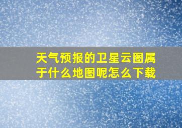 天气预报的卫星云图属于什么地图呢怎么下载