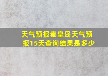 天气预报秦皇岛天气预报15天查询结果是多少