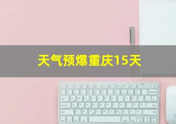 天气预爆重庆15天