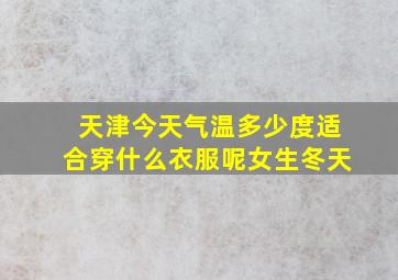 天津今天气温多少度适合穿什么衣服呢女生冬天