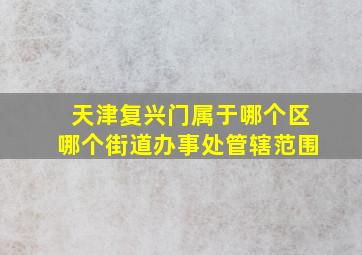 天津复兴门属于哪个区哪个街道办事处管辖范围