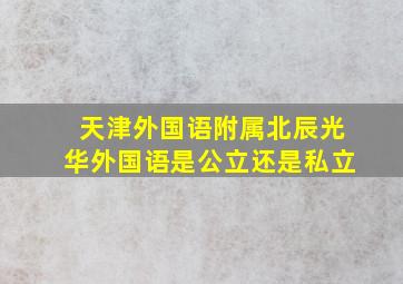 天津外国语附属北辰光华外国语是公立还是私立