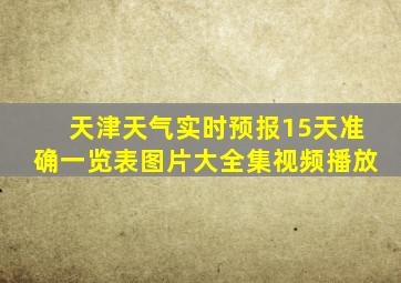 天津天气实时预报15天准确一览表图片大全集视频播放