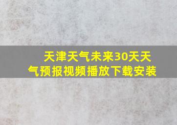 天津天气未来30天天气预报视频播放下载安装