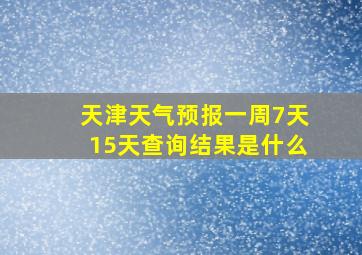 天津天气预报一周7天15天查询结果是什么