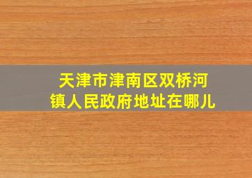 天津市津南区双桥河镇人民政府地址在哪儿