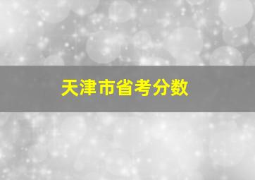 天津市省考分数