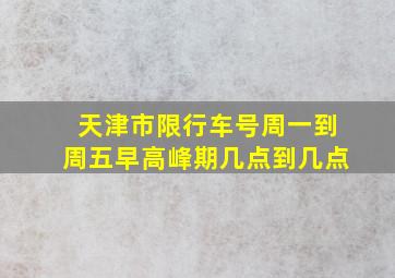 天津市限行车号周一到周五早高峰期几点到几点