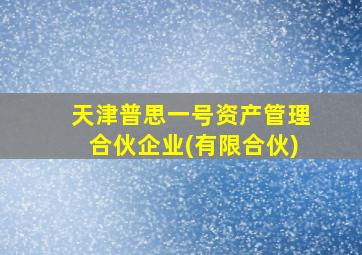 天津普思一号资产管理合伙企业(有限合伙)