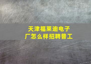 天津福莱迪电子厂怎么样招聘普工