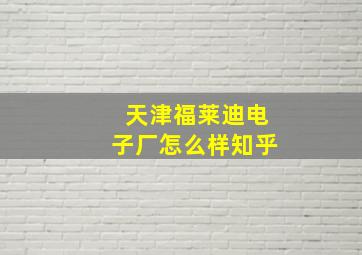 天津福莱迪电子厂怎么样知乎