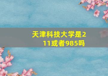 天津科技大学是211或者985吗