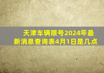 天津车辆限号2024年最新消息查询表4月1日是几点