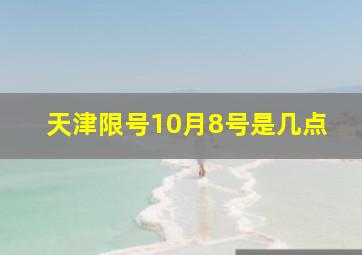 天津限号10月8号是几点