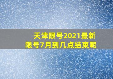 天津限号2021最新限号7月到几点结束呢