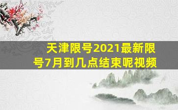 天津限号2021最新限号7月到几点结束呢视频