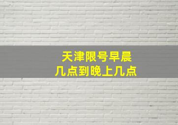 天津限号早晨几点到晚上几点