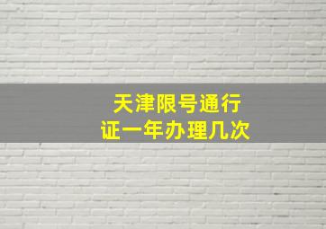 天津限号通行证一年办理几次