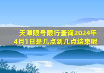 天津限号限行查询2024年4月1日是几点到几点结束呢