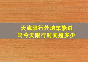 天津限行外地车能进吗今天限行时间是多少