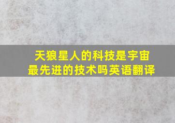 天狼星人的科技是宇宙最先进的技术吗英语翻译