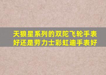 天狼星系列的双陀飞轮手表好还是劳力士彩虹迪手表好