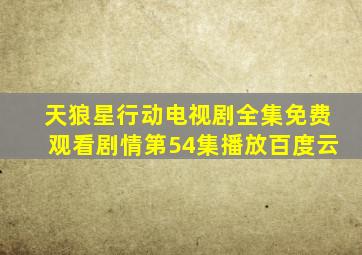 天狼星行动电视剧全集免费观看剧情第54集播放百度云