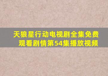 天狼星行动电视剧全集免费观看剧情第54集播放视频