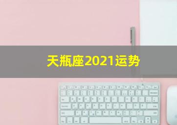 天瓶座2021运势