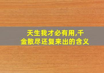 天生我才必有用,千金散尽还复来出的含义