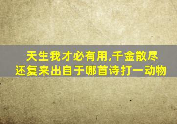 天生我才必有用,千金散尽还复来出自于哪首诗打一动物