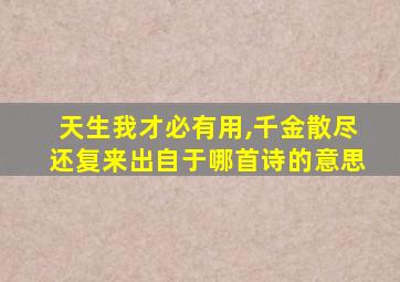 天生我才必有用,千金散尽还复来出自于哪首诗的意思