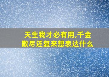 天生我才必有用,千金散尽还复来想表达什么