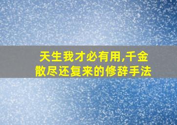 天生我才必有用,千金散尽还复来的修辞手法